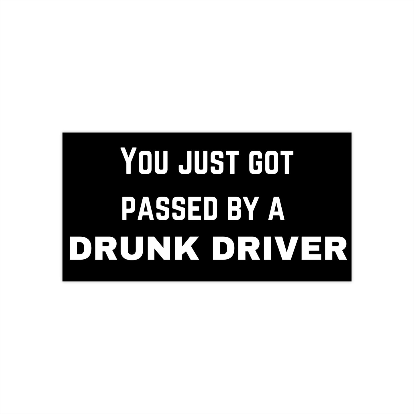 YOU JUST GOT PASSED BY A DRUNK DRIVER Bumper Sticker Black