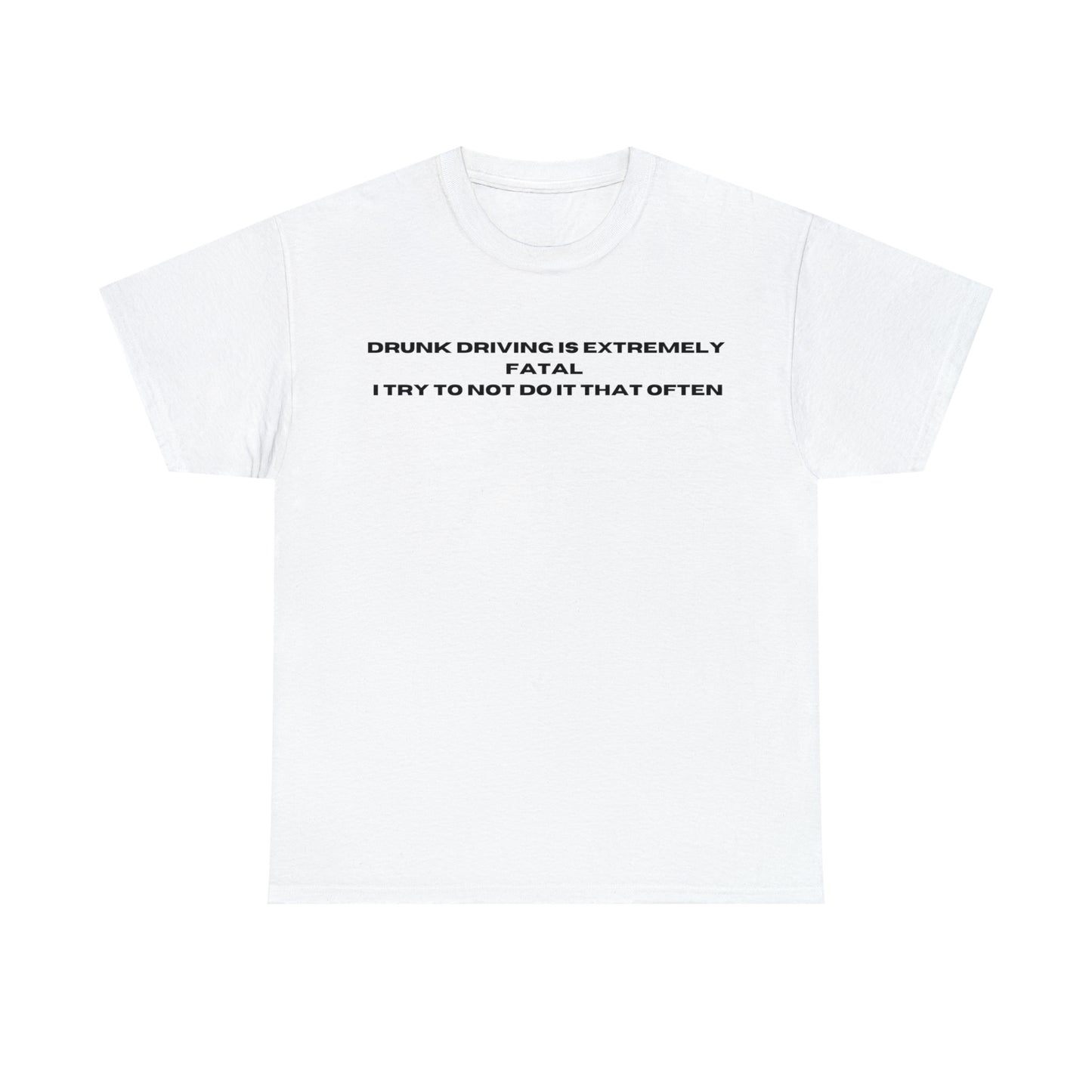 "DRUNK DRIVING IS EXTREMELY FATAL I TRY TO NOT DO IT THAT OFTEN" Tee