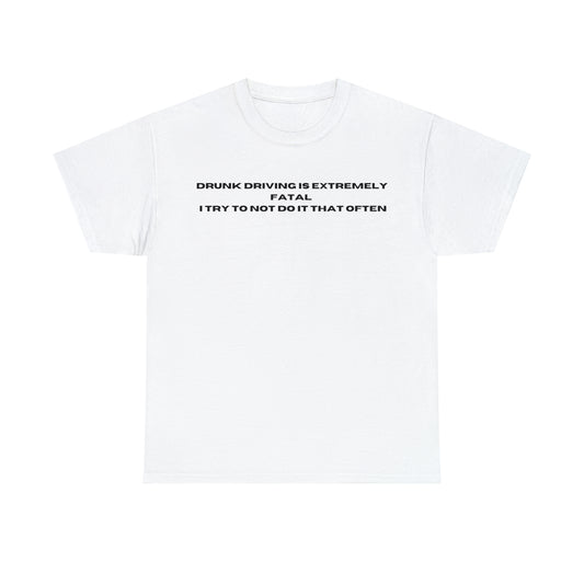 "DRUNK DRIVING IS EXTREMELY FATAL I TRY TO NOT DO IT THAT OFTEN" Tee